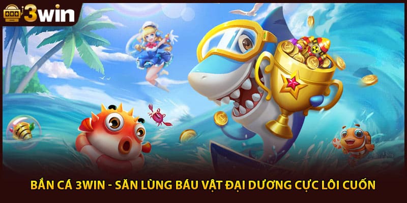 Bắn Cá 3Win - Săn Lùng Báu Vật Đại Dương Cực Lôi Cuốn