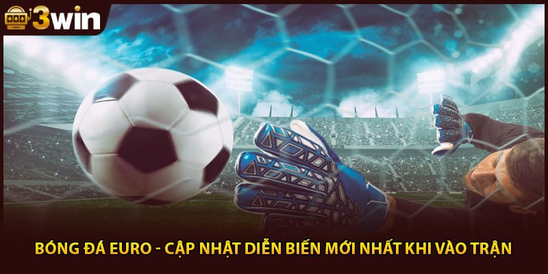 Bóng Đá Euro - Cập Nhật Diễn Biến Mới Nhất Khi Vào Trận
