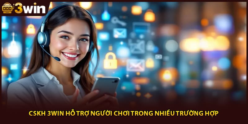 CSKH 3WIN hỗ trợ người chơi trong nhiều trường hợp