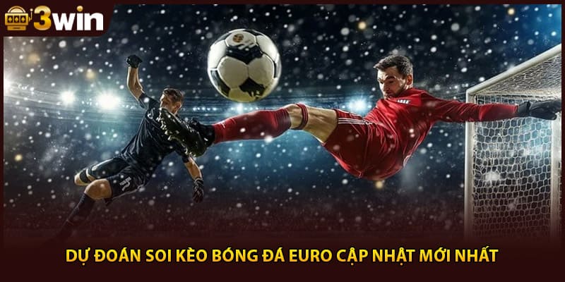 Dự đoán soi kèo bóng đá Euro cập nhật mới nhất
