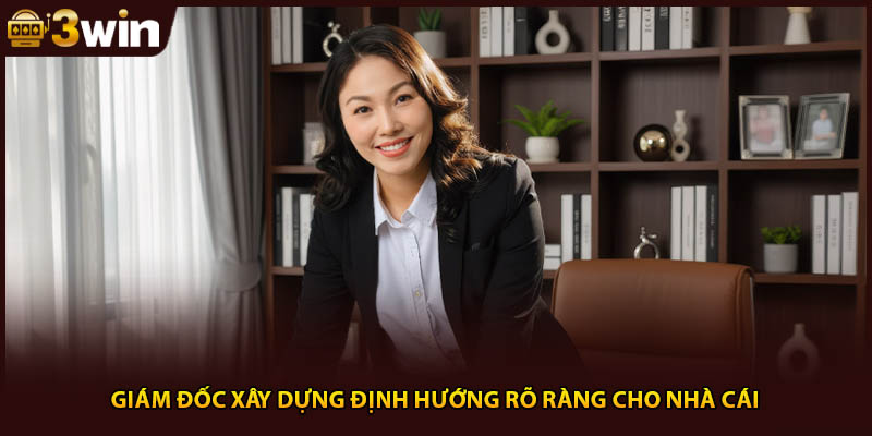 Giám đốc xây dựng định hướng rõ ràng cho nhà cái