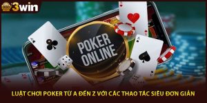 Luật Chơi Poker Từ A Đến Z Với Các Thao Tác Siêu Đơn Giản