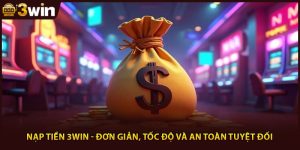 Nạp Tiền 3WIN - Đơn Giản, Tốc Độ Và An Toàn Tuyệt Đối