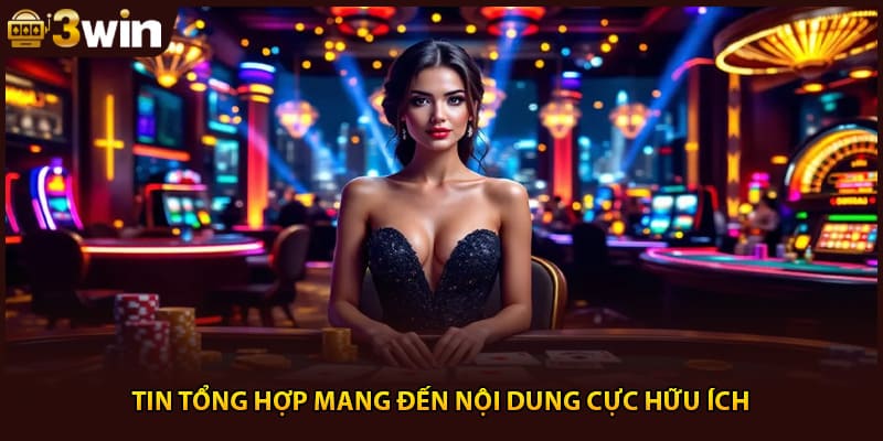 Tin tổng hợp mang đến nội dung cực hữu ích